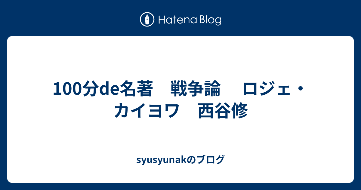 syusyunakのブログ  100分de名著　戦争論 　ロジェ・カイヨワ　西谷修