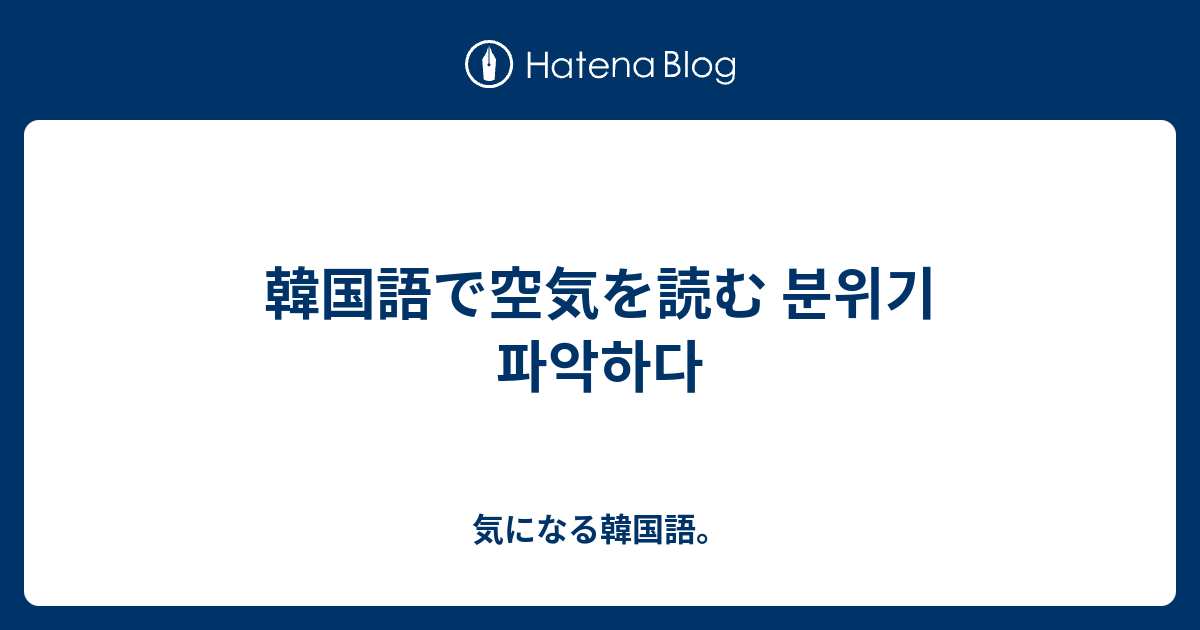 韓国語で空気を読む 분위기 파악하다 気になる韓国語