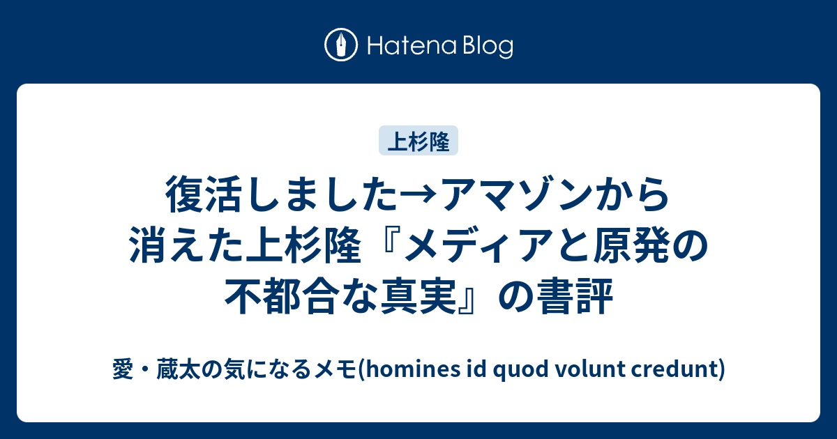 復活しました アマゾンから消えた上杉隆 メディアと原発の不都合な真実 の書評 愛 蔵太の気になるメモ Homines Id Quod Volunt Credunt