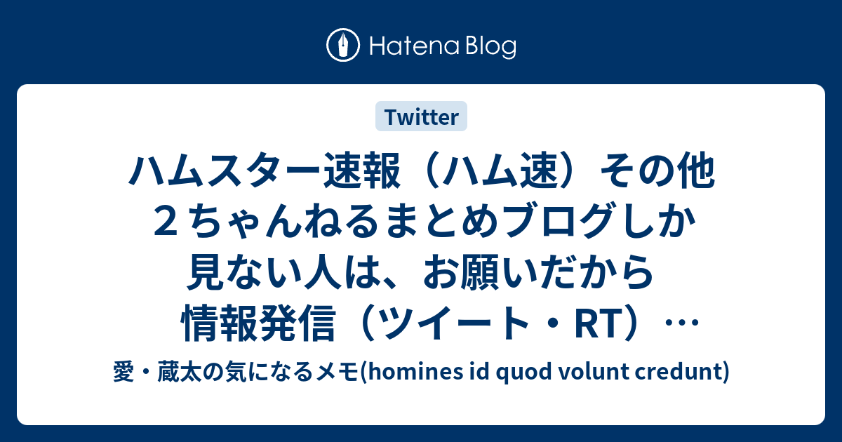 ハムスター速報 ハム速 その他２ちゃんねるまとめブログしか見ない人は お願いだから情報発信 ツイート Rt しないで欲しい 愛 蔵太の気になるメモ Homines Id Quod Volunt Credunt