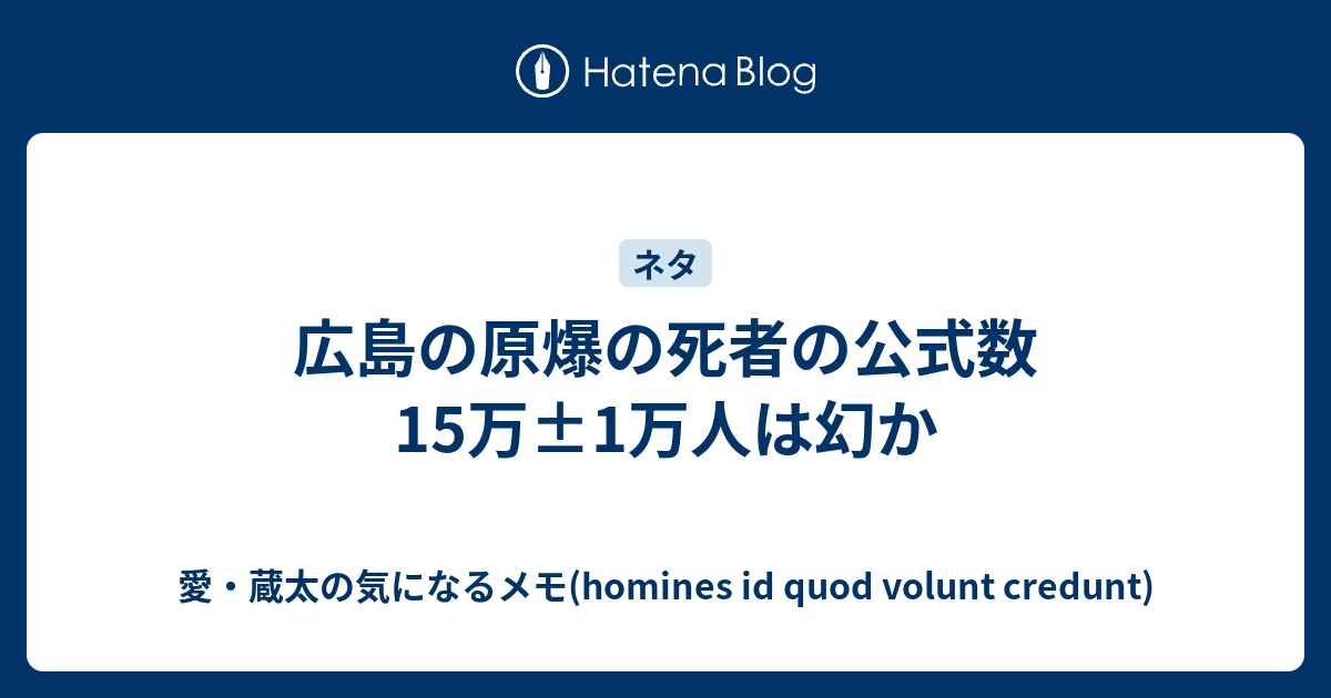 広島の原爆の死者の公式数15万 1万人は幻か 愛 蔵太の気になるメモ Homines Id Quod Volunt Credunt