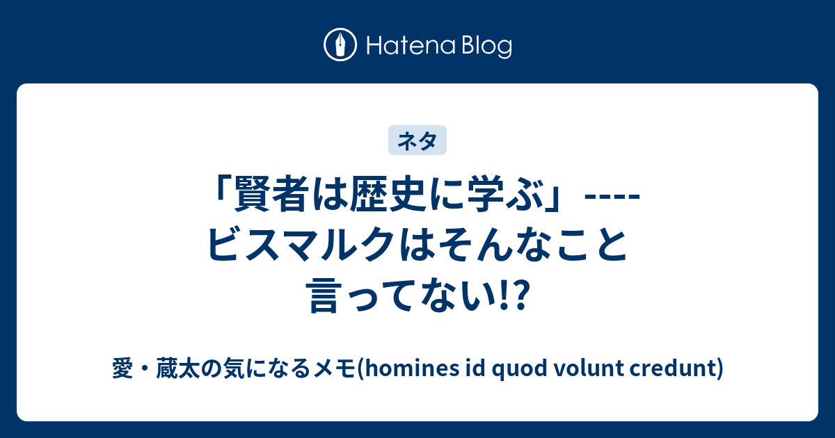 賢者は歴史に学ぶ ビスマルクはそんなこと言ってない 愛 蔵太の気になるメモ Homines Id Quod Volunt Credunt