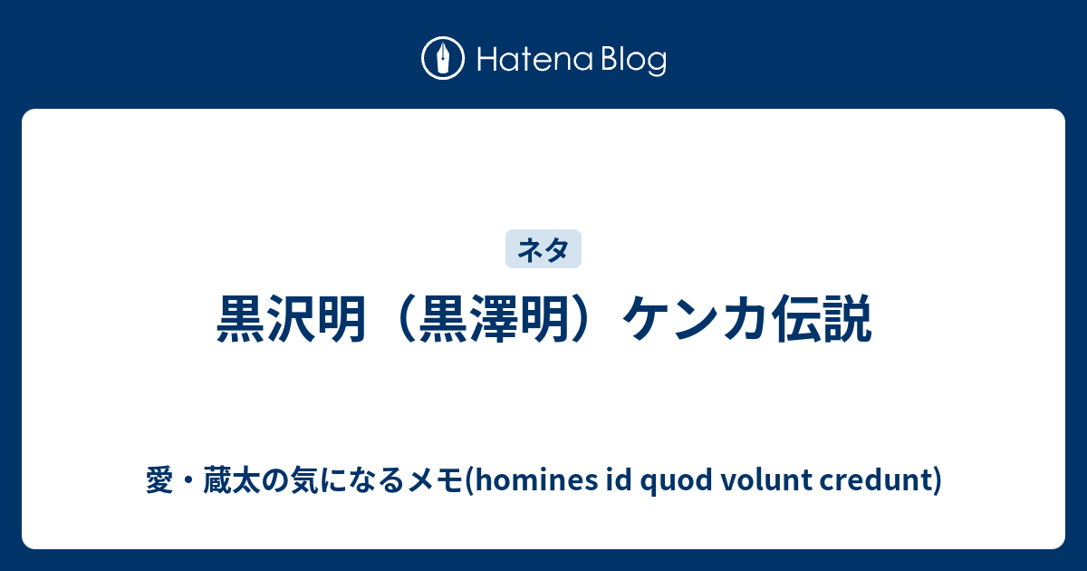 黒沢明 黒澤明 ケンカ伝説 愛 蔵太の気になるメモ Homines Id Quod Volunt Credunt