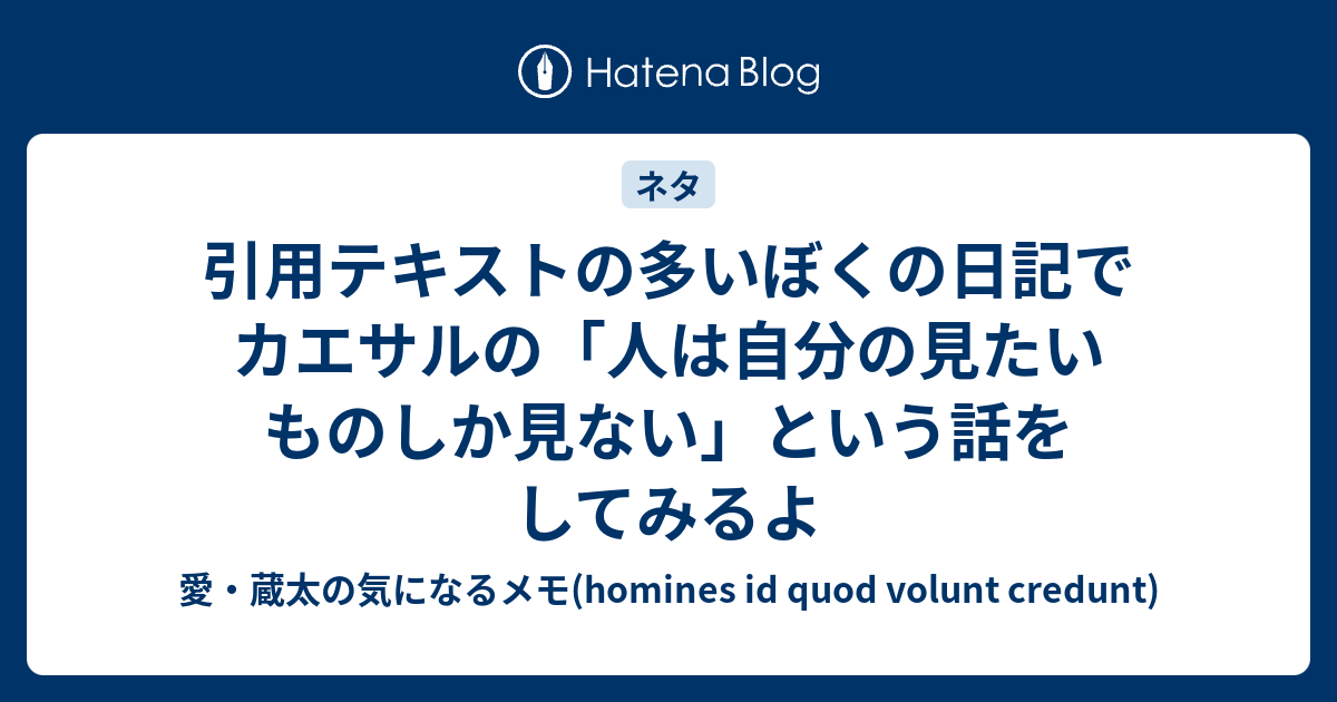 引用テキストの多いぼくの日記でカエサルの 人は自分の見たいものしか見ない という話をしてみるよ 愛 蔵太の気になるメモ Homines Id Quod Volunt Credunt