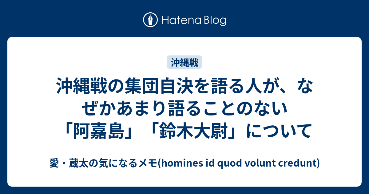 愛・蔵太の気になるメモ(homines id quod volunt credunt)  沖縄戦の集団自決を語る人が、なぜかあまり語ることのない「阿嘉島」「鈴木大尉」について