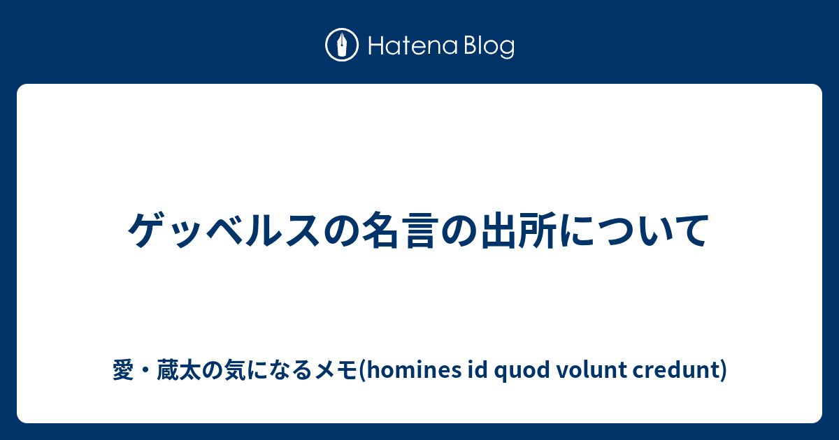 ゲッベルスの名言の出所について 愛 蔵太の気になるメモ Homines Id Quod Volunt Credunt