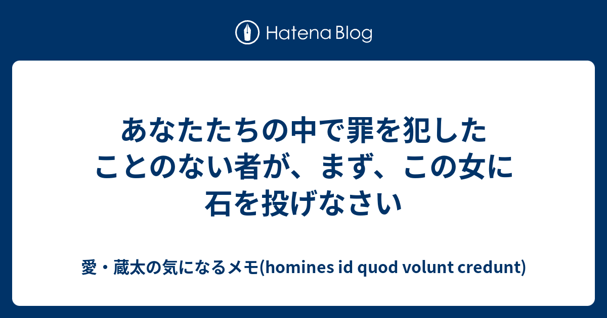 あなたたちの中で罪を犯したことのない者が まず この女に石を投げなさい 愛 蔵太の気になるメモ Homines Id Quod Volunt Credunt