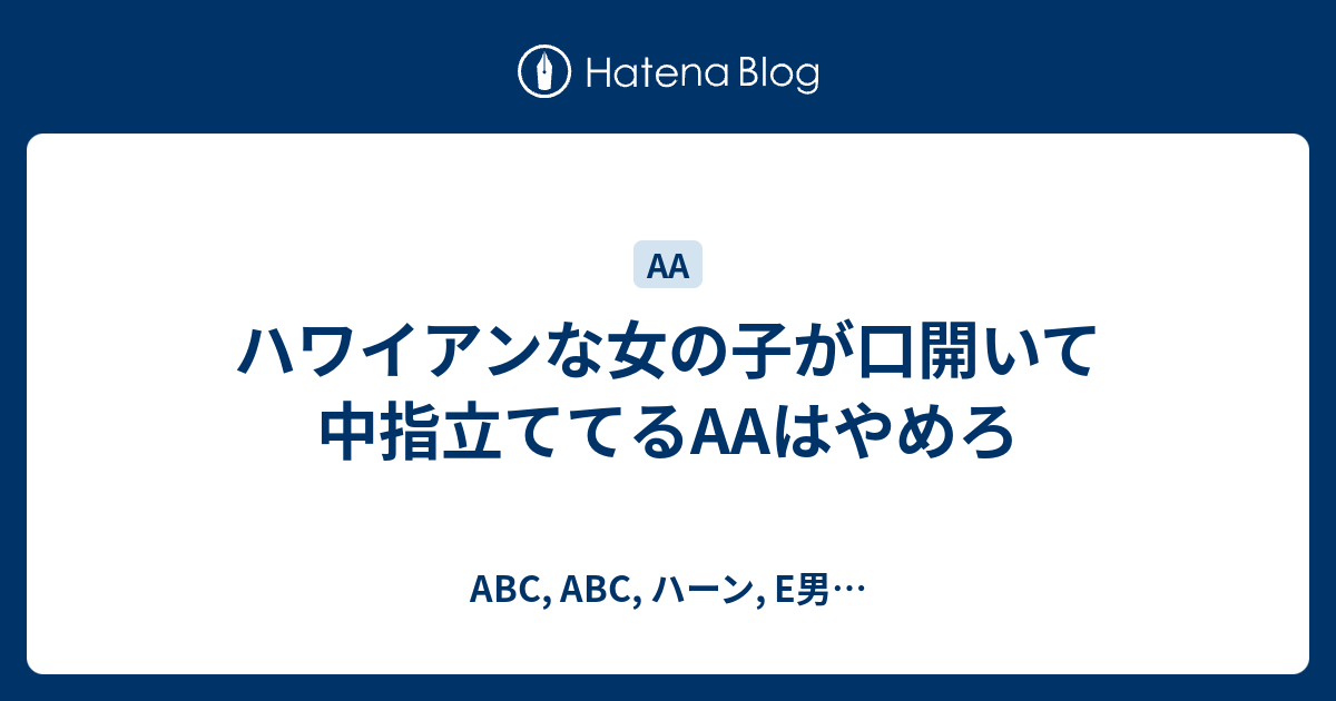 ハワイアンな女の子が口開いて中指立ててるaaはやめろ Abc Abc ハーン E男