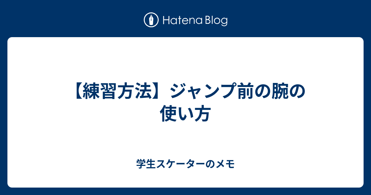 練習方法 ジャンプ前の腕の使い方 学生スケーターのメモ