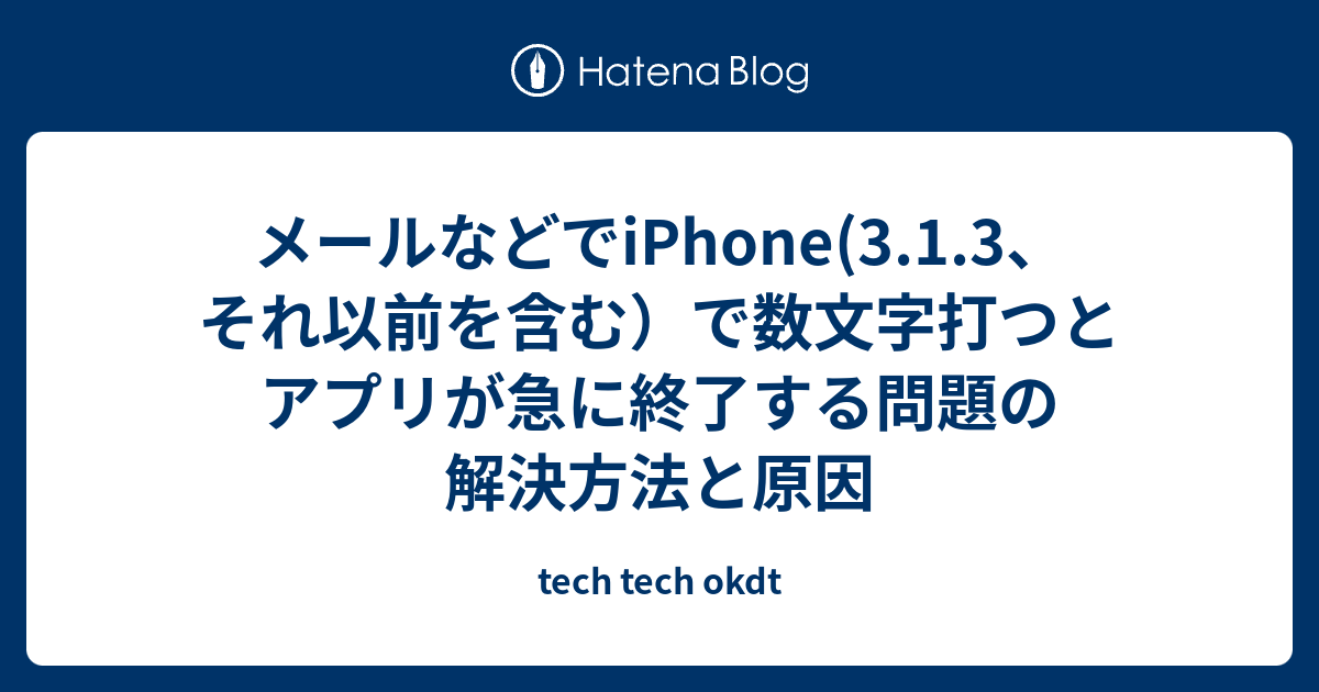 メールなどでiphone 3 1 3 それ以前を含む で数文字打つとアプリが急に終了する問題の解決方法と原因 Tech Tech Okdt