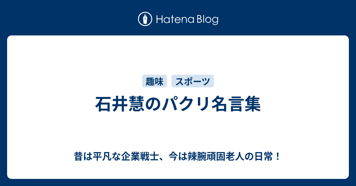 石井慧のパクリ名言集 昔は平凡な企業戦士 今は辣腕頑固老人の日常