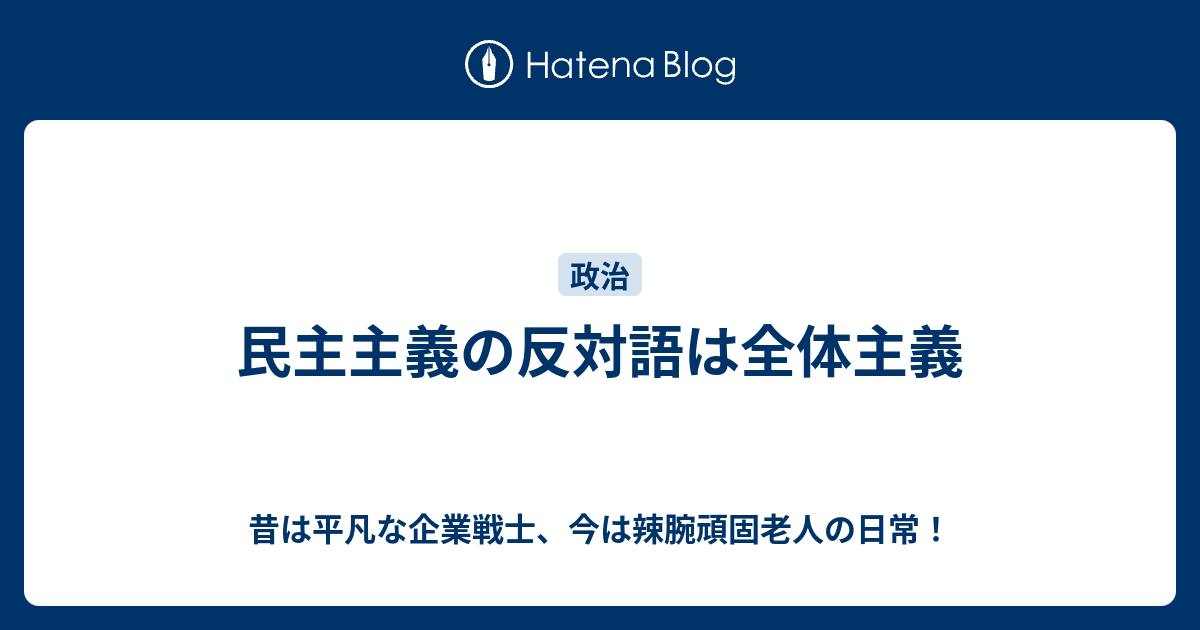 民主主義の反対語は全体主義 昔は平凡な企業戦士 今は辣腕頑固老人の日常