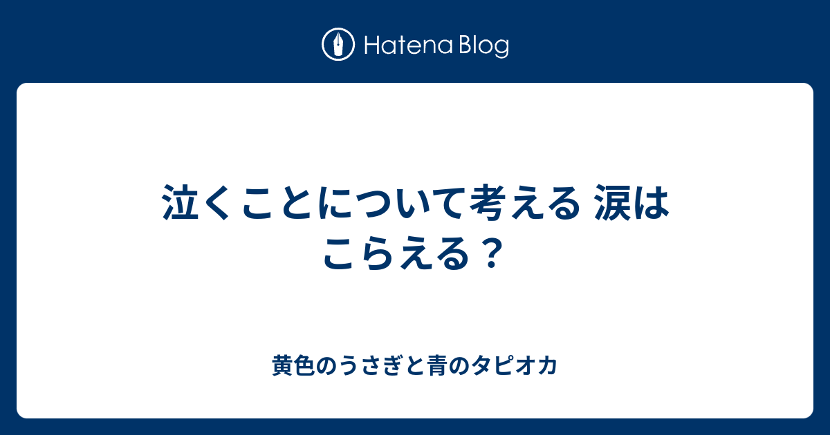 泣くことについて考える 涙はこらえる 黄色のうさぎと青のタピオカ