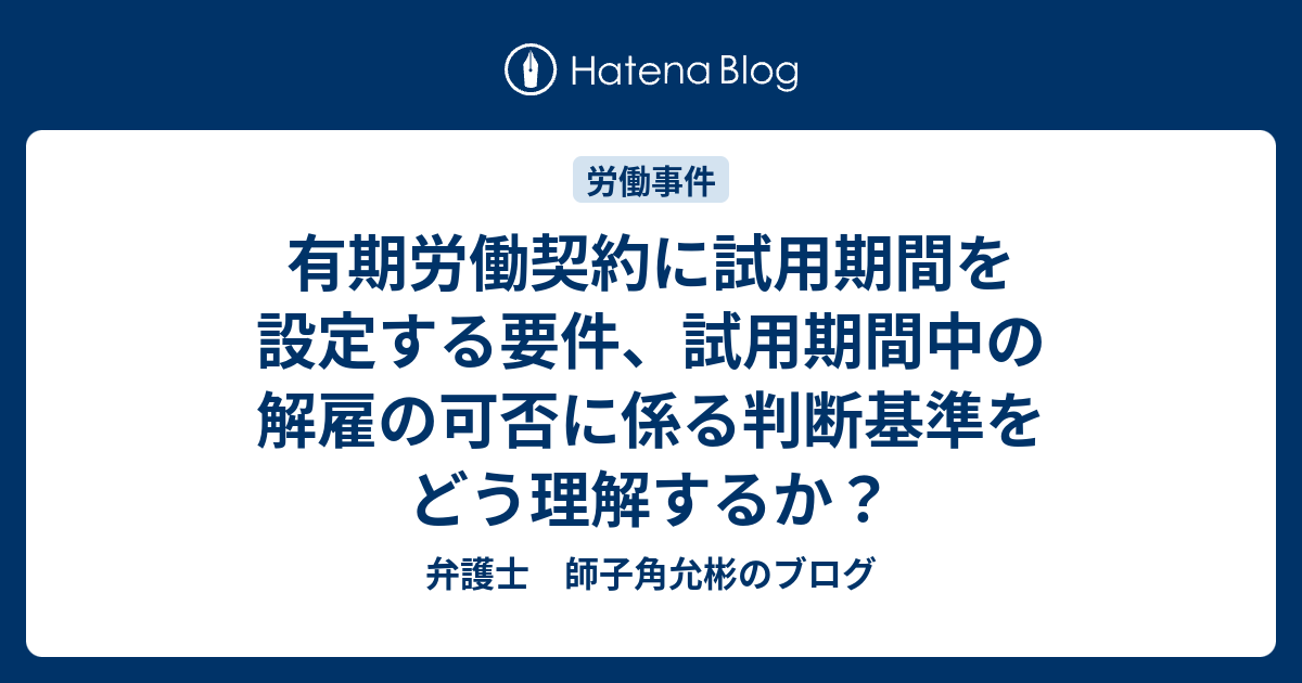 有期労働契約に試用期間を設定する要件、試用期間中の解雇の可否に係る判断基準をどう理解するか？ - 弁護士 師子角允彬のブログ