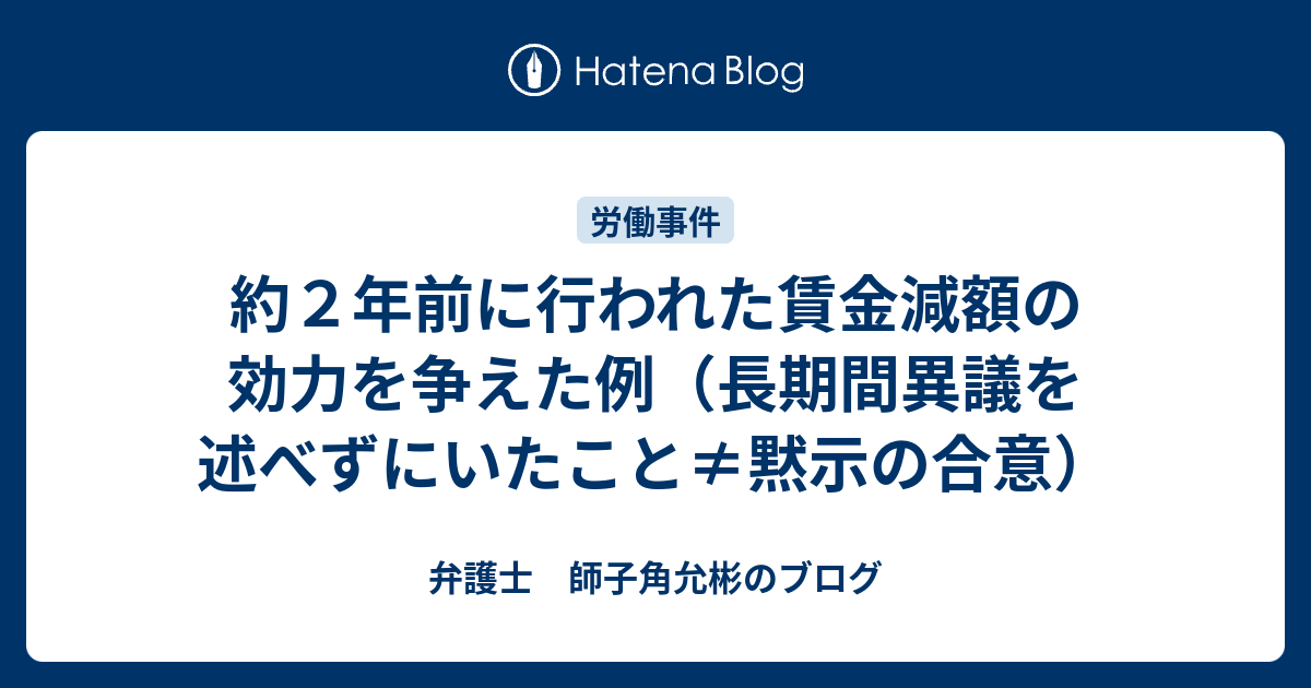 約２年前に行われた賃金減額の効力を争えた例 長期間異議を述べずにいたこと 黙示の合意 弁護士 師子角允彬のブログ