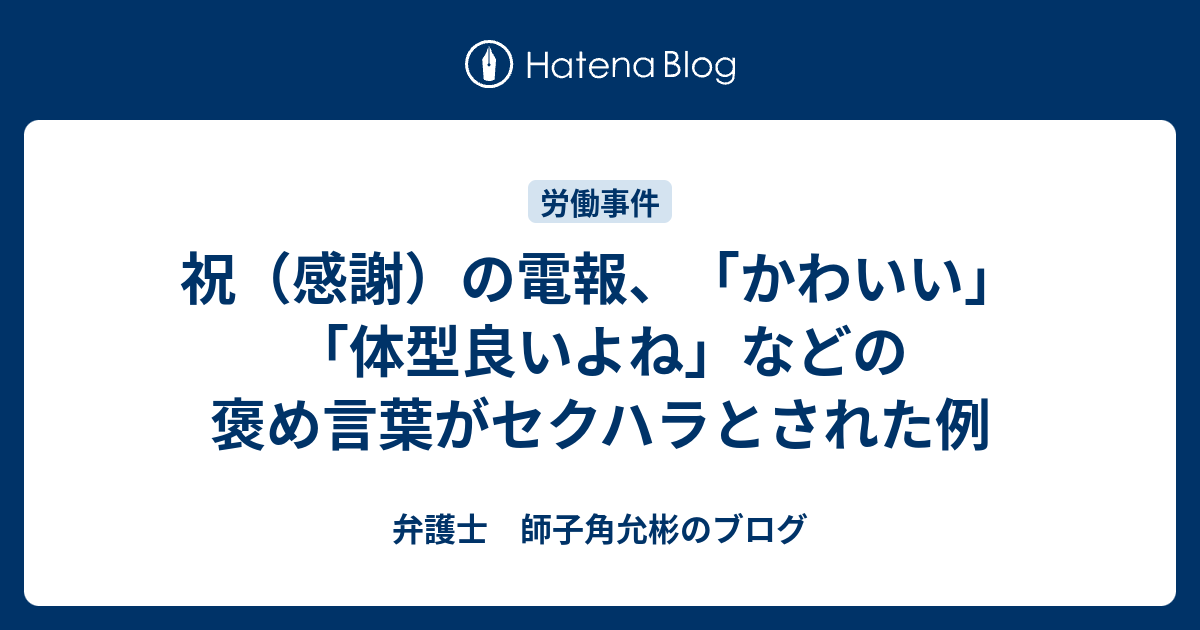 祝（感謝）の電報、「かわいい」「体型良いよね」などの褒め言葉がセクハラとされた例 - 弁護士 師子角允彬のブログ