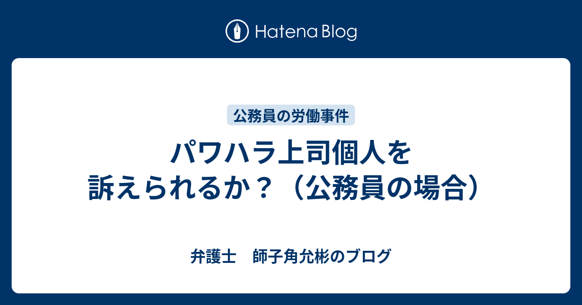 パワハラ上司個人を訴えられるか 公務員の場合 弁護士 師子角允彬のブログ