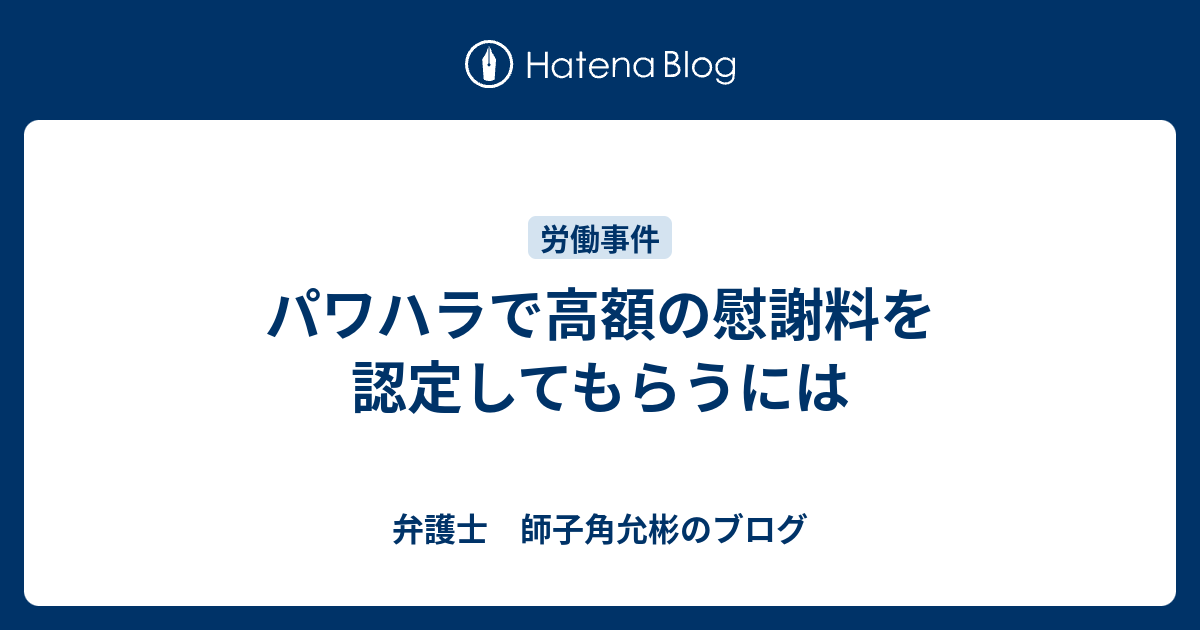 パワハラで高額の慰謝料を認定してもらうには 弁護士 師子角允彬のブログ