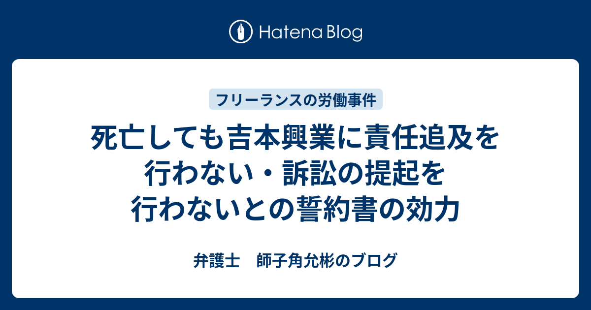 死亡しても吉本興業に責任追及を行わない 訴訟の提起を行わないとの誓約書の効力 弁護士 師子角允彬のブログ