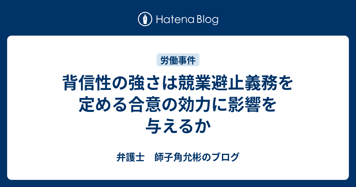 背信性の強さは競業避止義務を定める合意の効力に影響を与えるか 弁護士 師子角允彬のブログ
