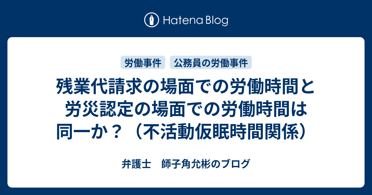 残業代請求の場面での労働時間と労災認定の場面での労働時間は同一か 不活動仮眠時間関係 弁護士 師子角允彬のブログ