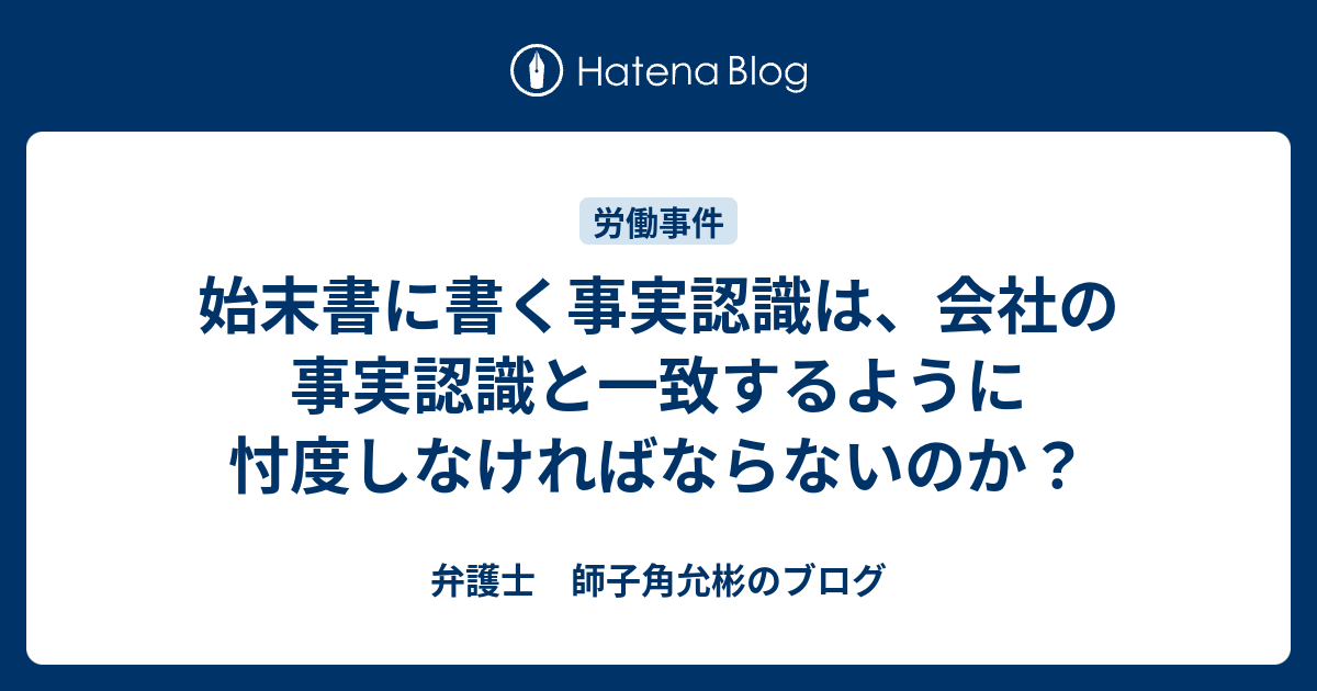 始末書に書く事実認識は 会社の事実認識と一致するように忖度しなければならないのか 弁護士 師子角允彬のブログ