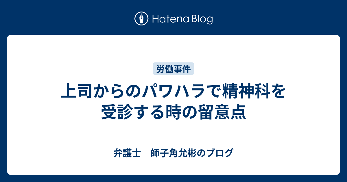 上司からのパワハラで精神科を受診する時の留意点 弁護士 師子角允彬のブログ