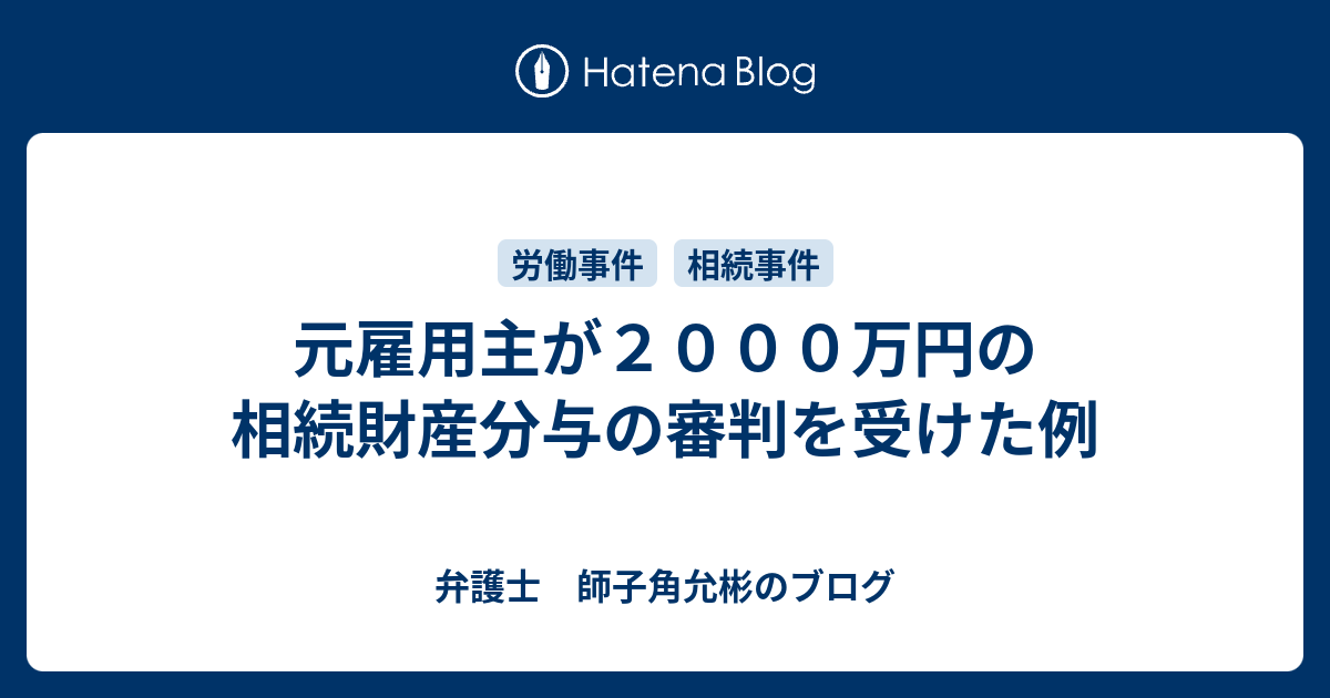 元雇用主が２０００万円の相続財産分与の審判を受けた例 弁護士 師子角允彬のブログ