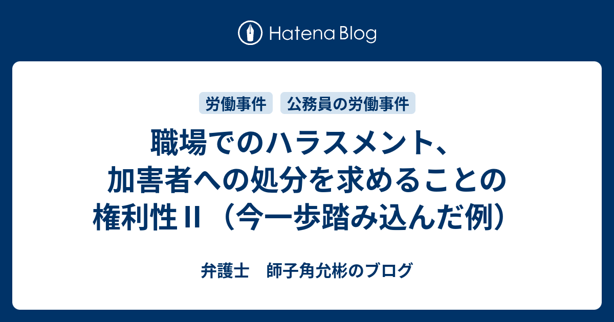 弁護士　師子角允彬のブログ  職場でのハラスメント、加害者への処分を求めることの権利性Ⅱ（今一歩踏み込んだ例）