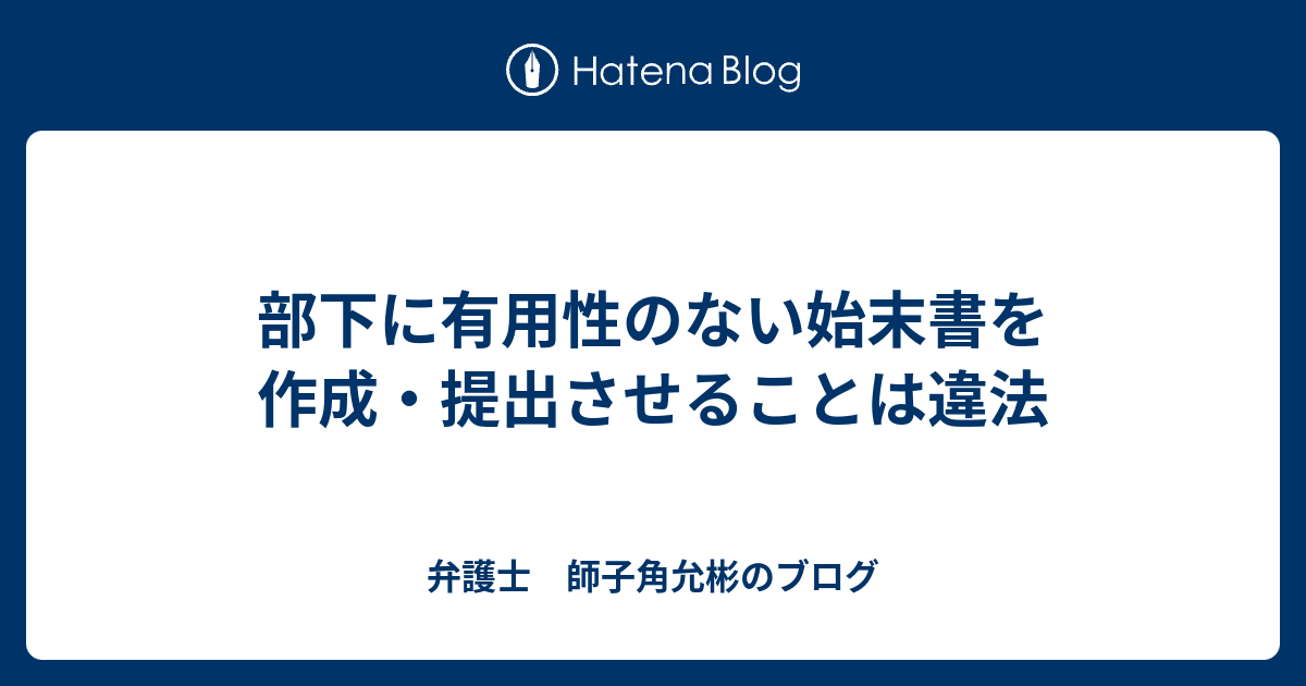 部下に有用性のない始末書を作成 提出させることは違法 弁護士 師子角允彬のブログ