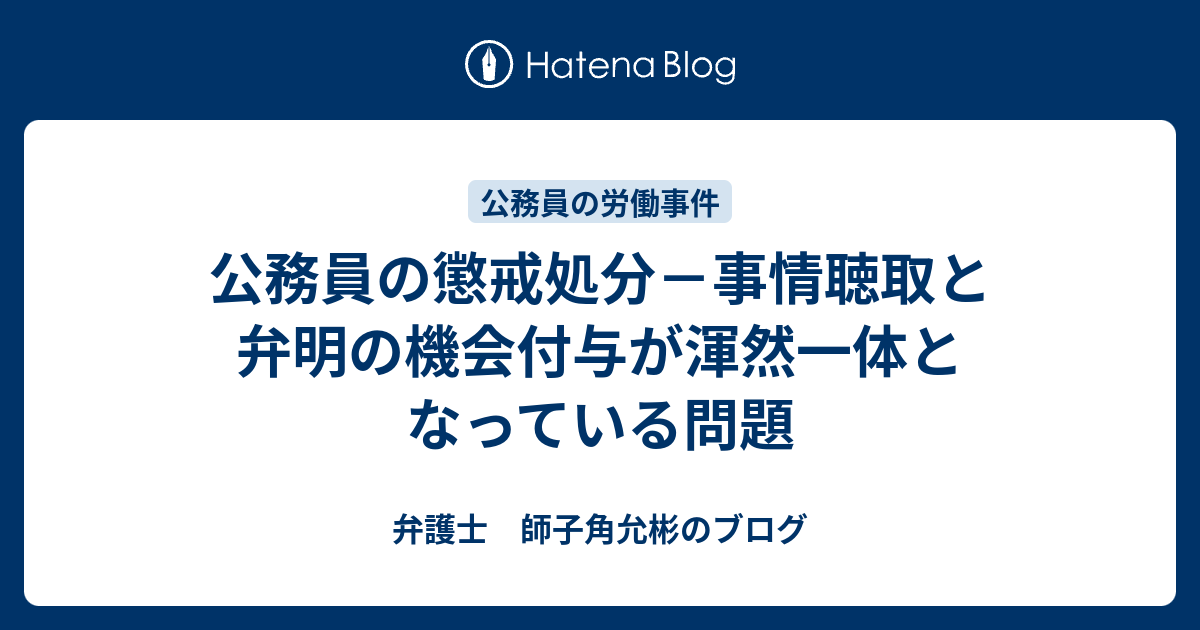 公務員の懲戒処分 事情聴取と弁明の機会付与が渾然一体となっている問題 弁護士 師子角允彬のブログ