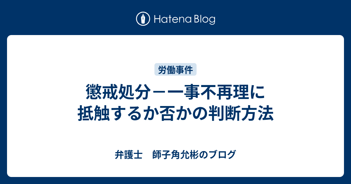 懲戒処分－一事不再理に抵触するか否かの判断方法 - 弁護士 師子角允彬のブログ