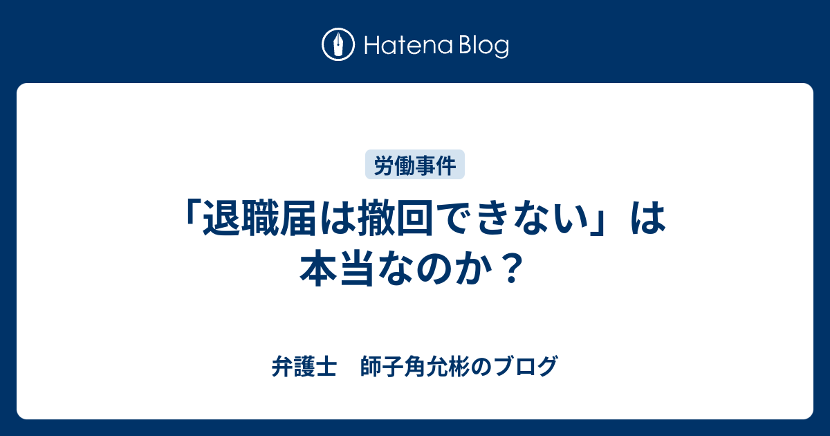 「退職届は撤回できない」は本当なのか？ - 弁護士 師子角允彬のブログ