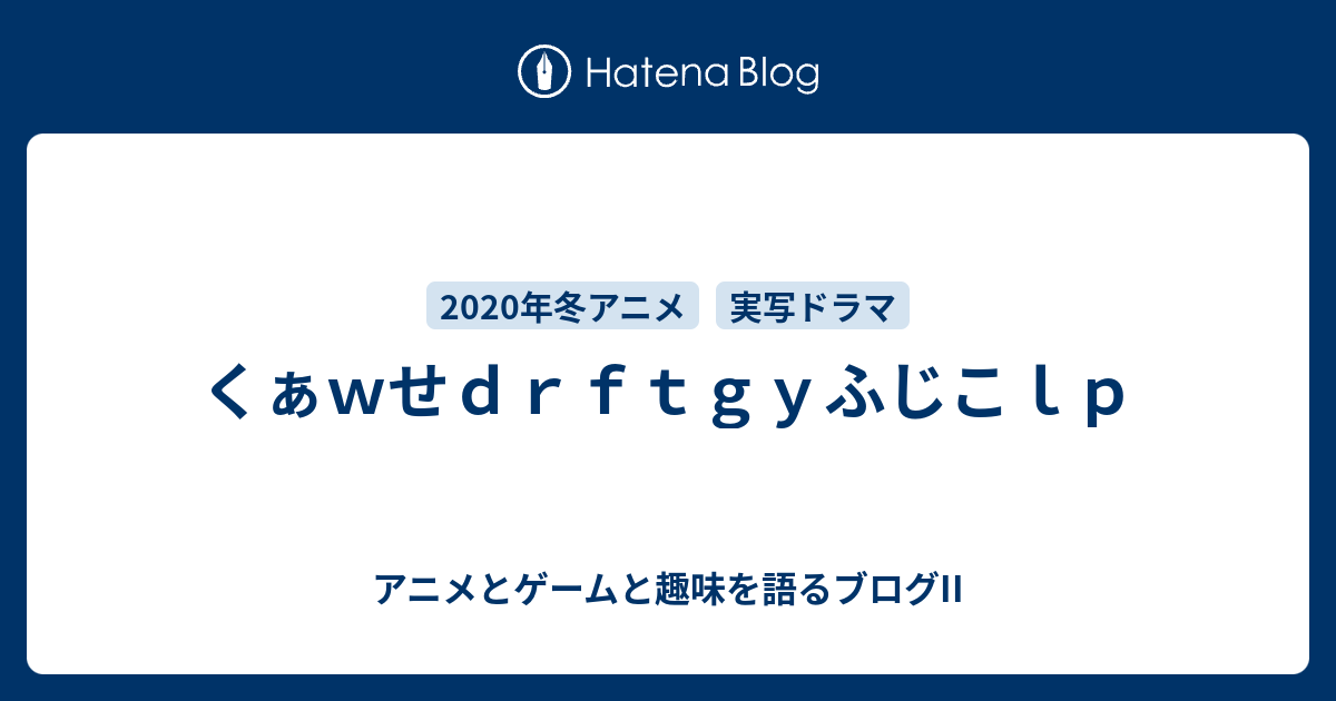 くぁｗせｄｒｆｔｇｙふじこｌｐ アニメとゲームと趣味を語るブログii