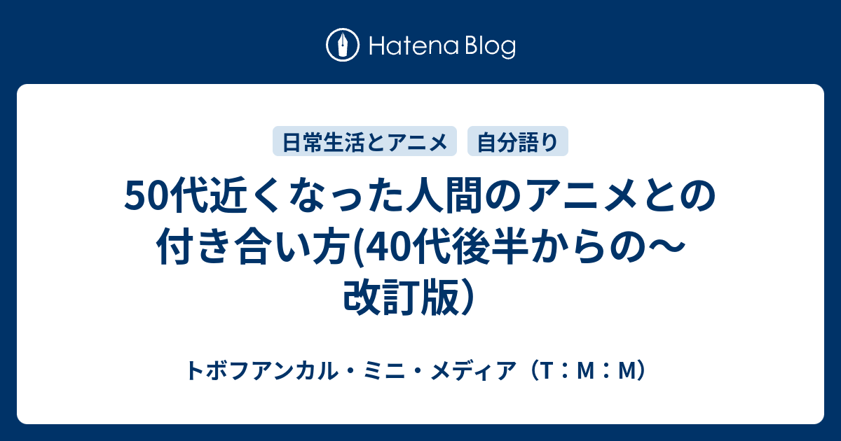 50代近くなった人間のアニメとの付き合い方 40代後半からの 改訂版 トボフアンカル ミニ メディア T M M