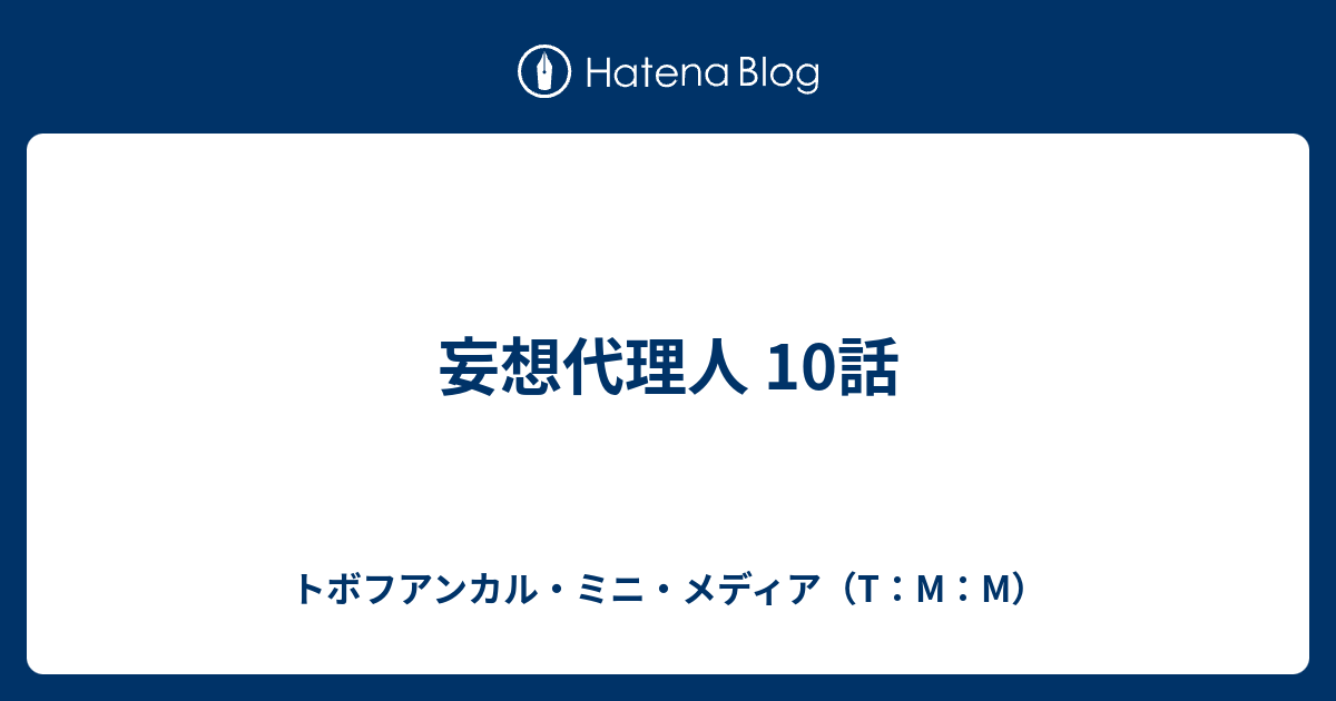 妄想代理人 10話 トボフアンカル ミニ メディア T M M