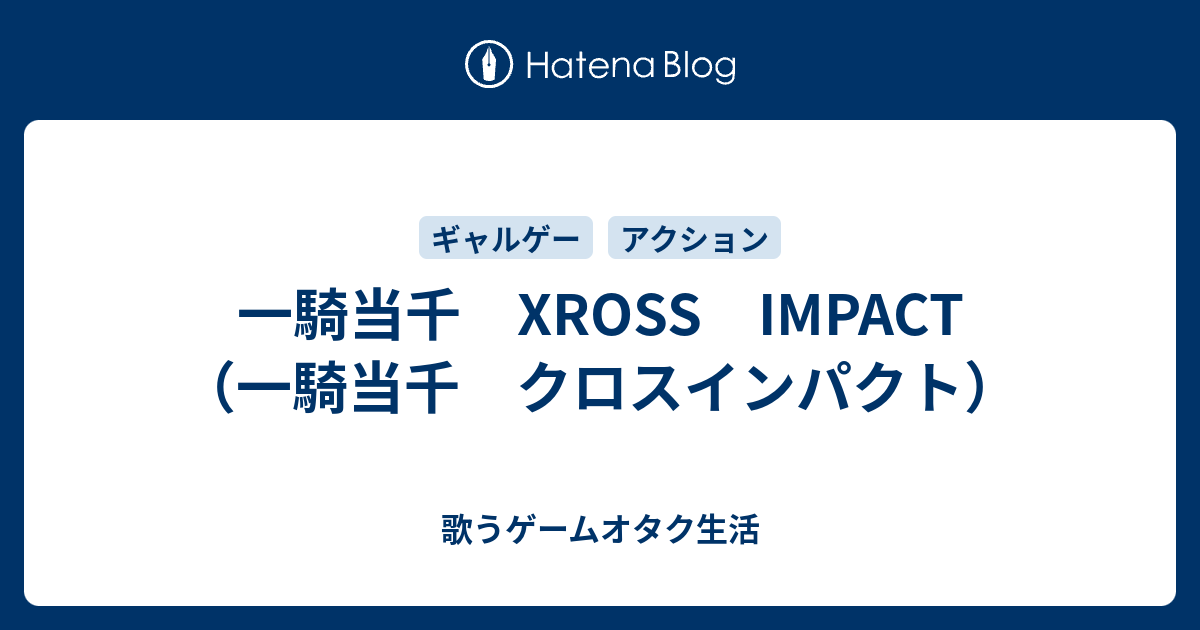 一騎当千 Xross Impact 一騎当千 クロスインパクト 歌うゲームオタク生活