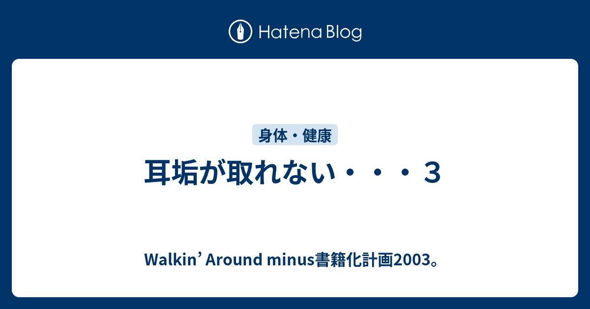 耳垢が取れない ３ Walkin Around Minus書籍化計画03