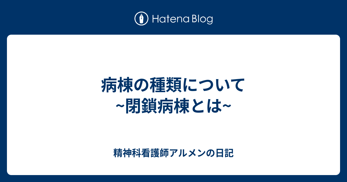 病棟の種類について 閉鎖病棟とは 精神科看護師アルメンの日記