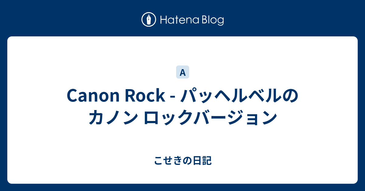 Canon Rock パッヘルベルのカノン ロックバージョン こせきの日記