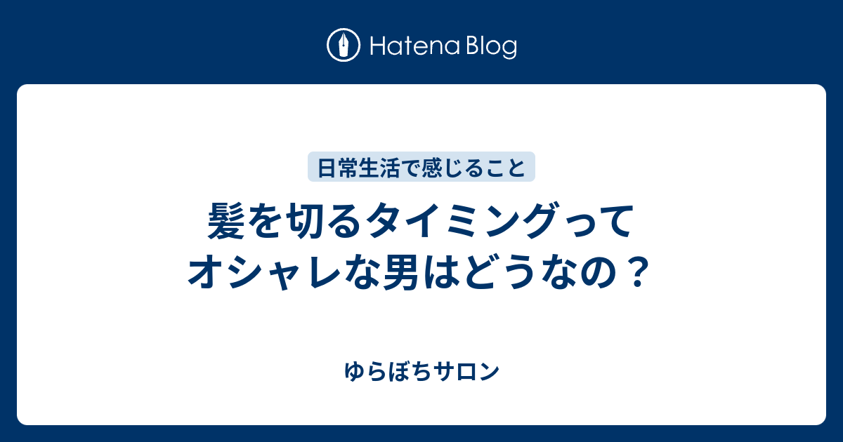 髪を切るタイミングってオシャレな男はどうなの ゆらぼちサロン