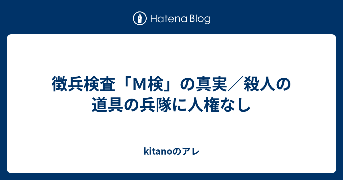 徴兵検査 ｍ検 の真実 殺人の道具の兵隊に人権なし Kitanoのアレ