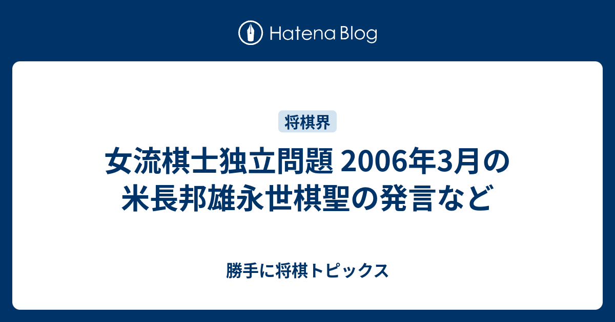 女流棋士独立問題 2006年3月の米長邦雄永世棋聖の発言など 勝手に将棋トピックス