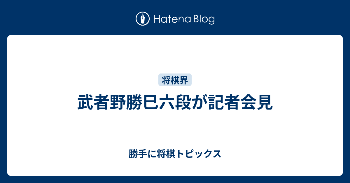 武者野勝巳六段が記者会見 勝手に将棋トピックス