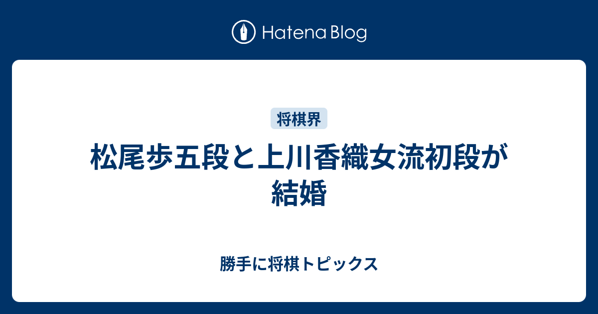 松尾歩五段と上川香織女流初段が結婚 勝手に将棋トピックス