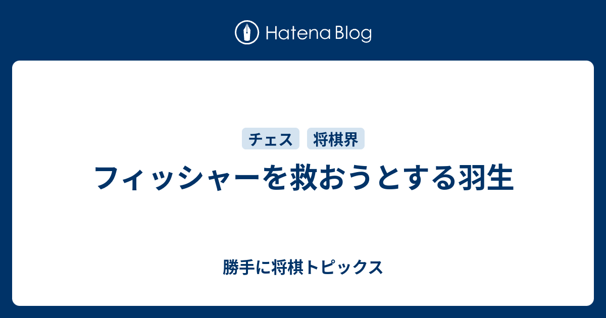 フィッシャーを救おうとする羽生 勝手に将棋トピックス