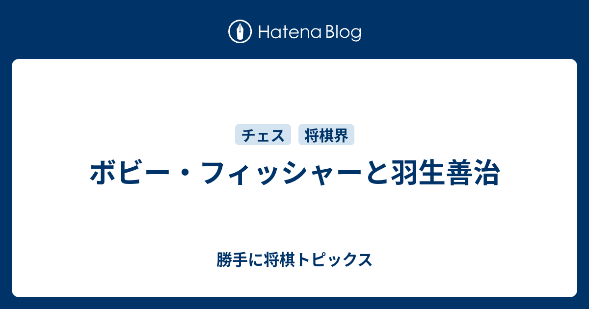 ボビー フィッシャーと羽生善治 勝手に将棋トピックス