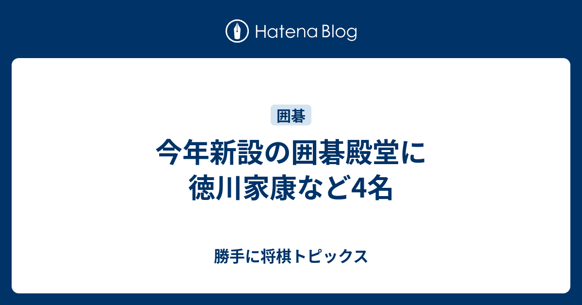 今年新設の囲碁殿堂に徳川家康など4名 勝手に将棋トピックス