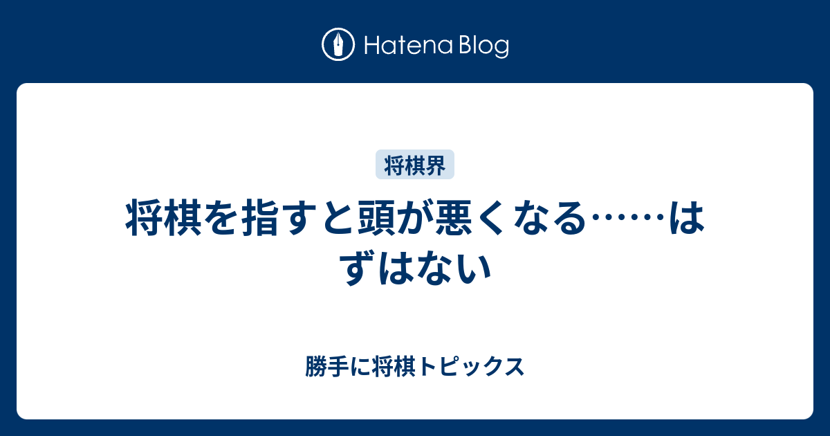 将棋を指すと頭が悪くなる はずはない 勝手に将棋トピックス