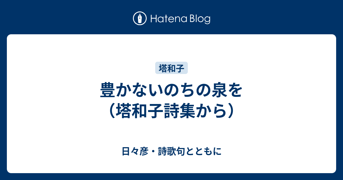 豊かないのちの泉を（塔和子詩集から） - 日々彦・詩歌句とともに